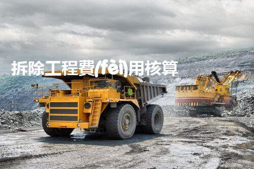 拆除工程費(fèi)用核算：精準(zhǔn)預(yù)算，保障利潤